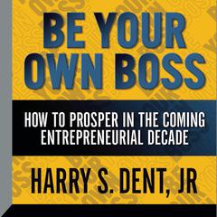 Be Your Own Boss: How To  Prosper In the Coming Entrepreneurial Decade Audiobook, by Harry S. Dent