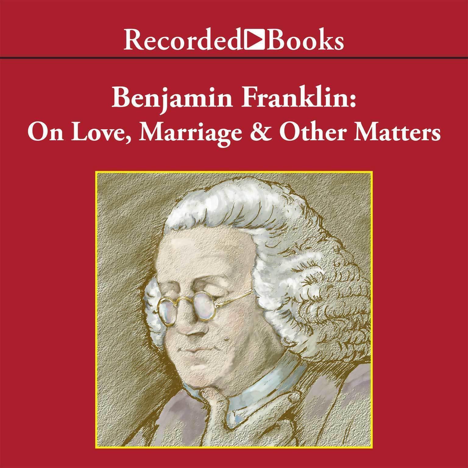 Benjamin Franklin: On Love, Marriage and Other Matters Audiobook, by Benjamin Franklin