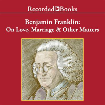 Benjamin Franklin: On Love, Marriage, and Other Matters Audiobook, by Benjamin Franklin