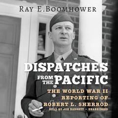 Dispatches from the Pacific: The World War II Reporting of Robert L. Sherrod Audiobook, by Ray E. Boomhower