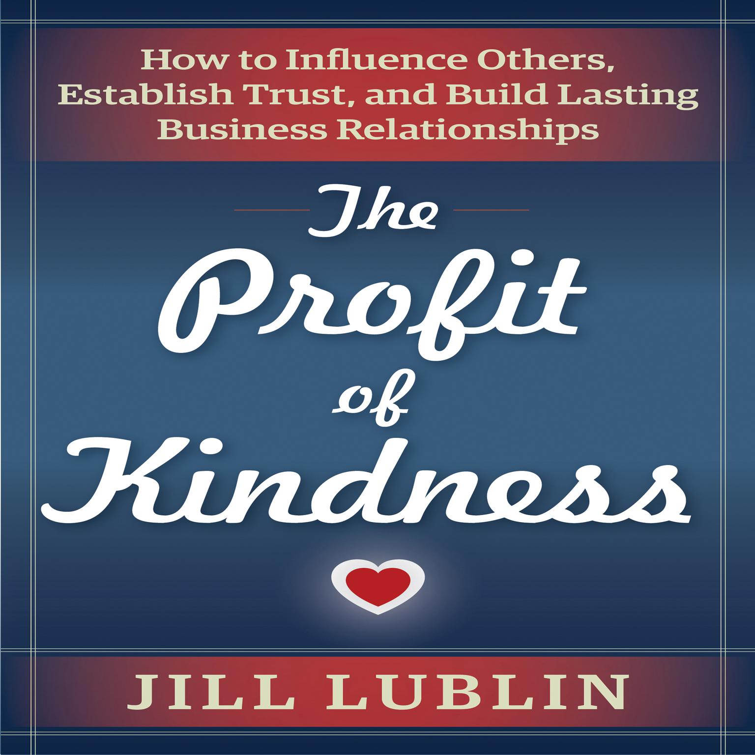 The Profit of Kindness: How to Influence Others, Establish Trust, and Build Lasting Business Relationships Audiobook, by Jill Lublin
