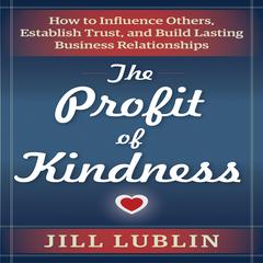 The Profit of Kindness: How to Influence Others, Establish Trust, and Build Lasting Business Relationships Audiobook, by Jill Lublin