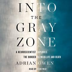 Into the Gray Zone: A Neuroscientist Explores the Border Between Life and Death Audiobook, by Adrian Owen