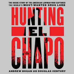 Hunting El Chapo: The Inside Story of the American Lawman Who Captured the Worlds Most-Wanted Drug Lord Audiobook, by Andrew Hogan