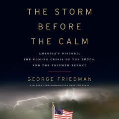 The Storm Before the Calm: America's Discord, the Coming Crisis of the 2020s, and the Triumph Beyond Audiobook, by George Friedman