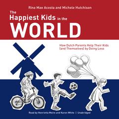 The Happiest Kids in the World: How Dutch Parents Help Their Kids (and Themselves) by Doing Less Audiobook, by Rina Mae Acosta