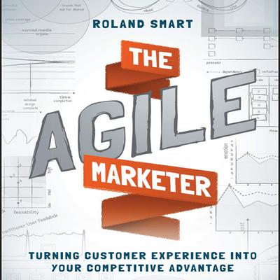 The Agile Marketer: Turning Customer Experience Into Your Competitive Advantage Audiobook, by Roland Smart