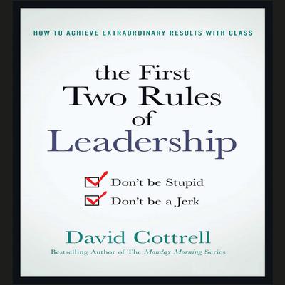 The First Two Rules of Leadership: Dont be Stupid, Dont be a Jerk Audiobook, by David Cottrell