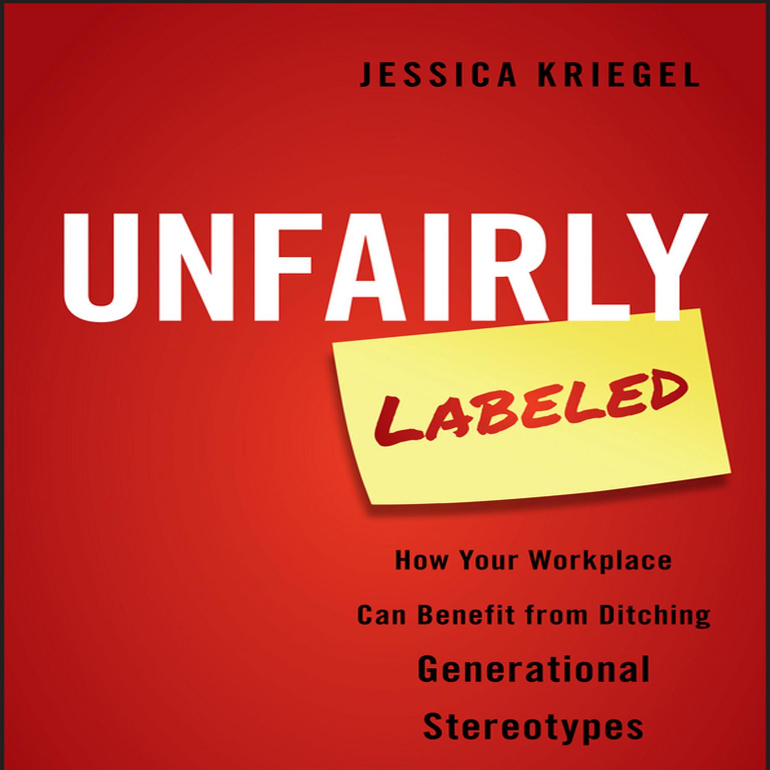 Unfairly Labeled: How Your Workplace Can Benefit From Ditching Generational Stereotypes Audiobook, by Jessica Kriegel