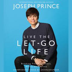 Live the Let-Go Life: Breaking Free from Stress, Worry, and Anxiety Audiobook, by Joseph Prince