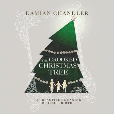 The Crooked Christmas Tree: The Beautiful Meaning of Jesus Birth Audiobook, by Damian Chandler