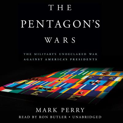 The Pentagon's Wars: The Military's Undeclared War Against America's Presidents Audiobook, by 