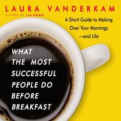 What the Most Successful People Do Before Breakfast: A Short Guide to Making Over Your Mornings-and Life Audiobook, by Laura Vanderkam
