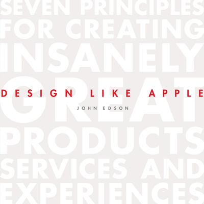 Design Like Apple: Seven Principles For Creating Insanely Great Products, Services, and Experiences Audiobook, by John Edson
