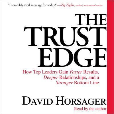 The Trust Edge: How Top Leaders Gain Faster Results, Deeper Relationships, and a Strong Bottom Line Audiobook, by David Horsager
