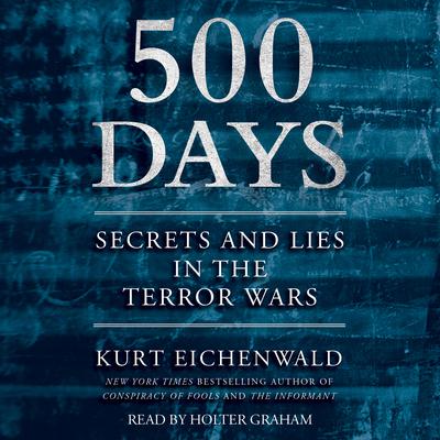 500 Days: Secrets and Lies in the Terror Wars Audiobook, by Kurt Eichenwald