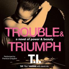 Trouble & Triumph: A Novel of Power & Beauty Audiobook, by Tip “T. I.” Harris