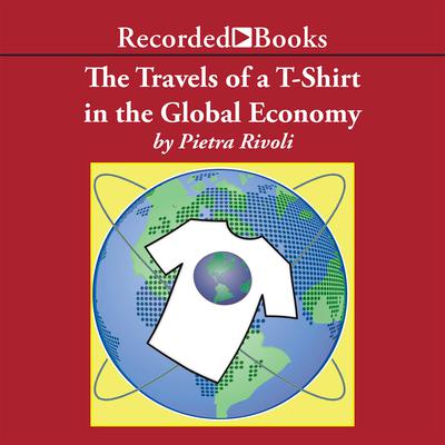 The Travels of a T-Shirt in a Global Economy: An Economist Examines the Markets, Power, and Politics of World Trade Audiobook, by 