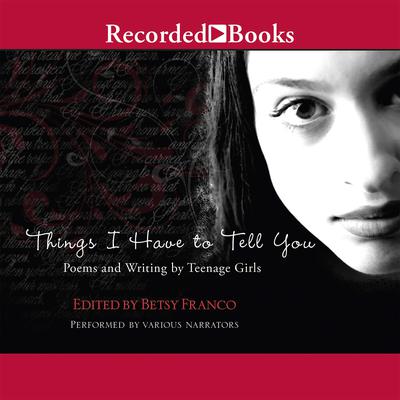 Things I Have to Tell You: Poems and Writing by Teenage Girls Audiobook, by Betsy Franco