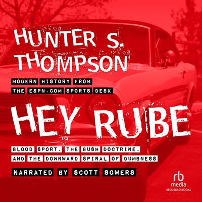 Hey Rube: Blood Sport, the Bush Doctrine, and the Downward S Audiobook, by Hunter S. Thompson