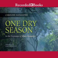 One Dry Season: In the Footsteps of Mary Kingsley Audiobook, by Caroline Alexander