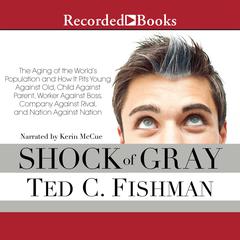 Shock of Gray: The Aging of the Worlds Population and How it Pits Young Against Old, Child Against Parent, Worker Against Boss, Company Against Rival, and Nation Against Nation Audiobook, by Ted Fishman
