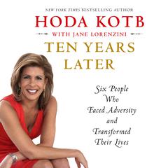 Ten Years Later: Six People Who Faced Adversity and Transformed Their Lives Audiobook, by Hoda Kotb