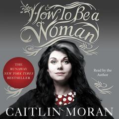 How to Be a Woman Audiobook, by Caitlin Moran