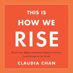 This Is How We Rise: Reach Your Highest Potential, Empower Women, Lead Change in the World Audiobook, by Claudia Chan