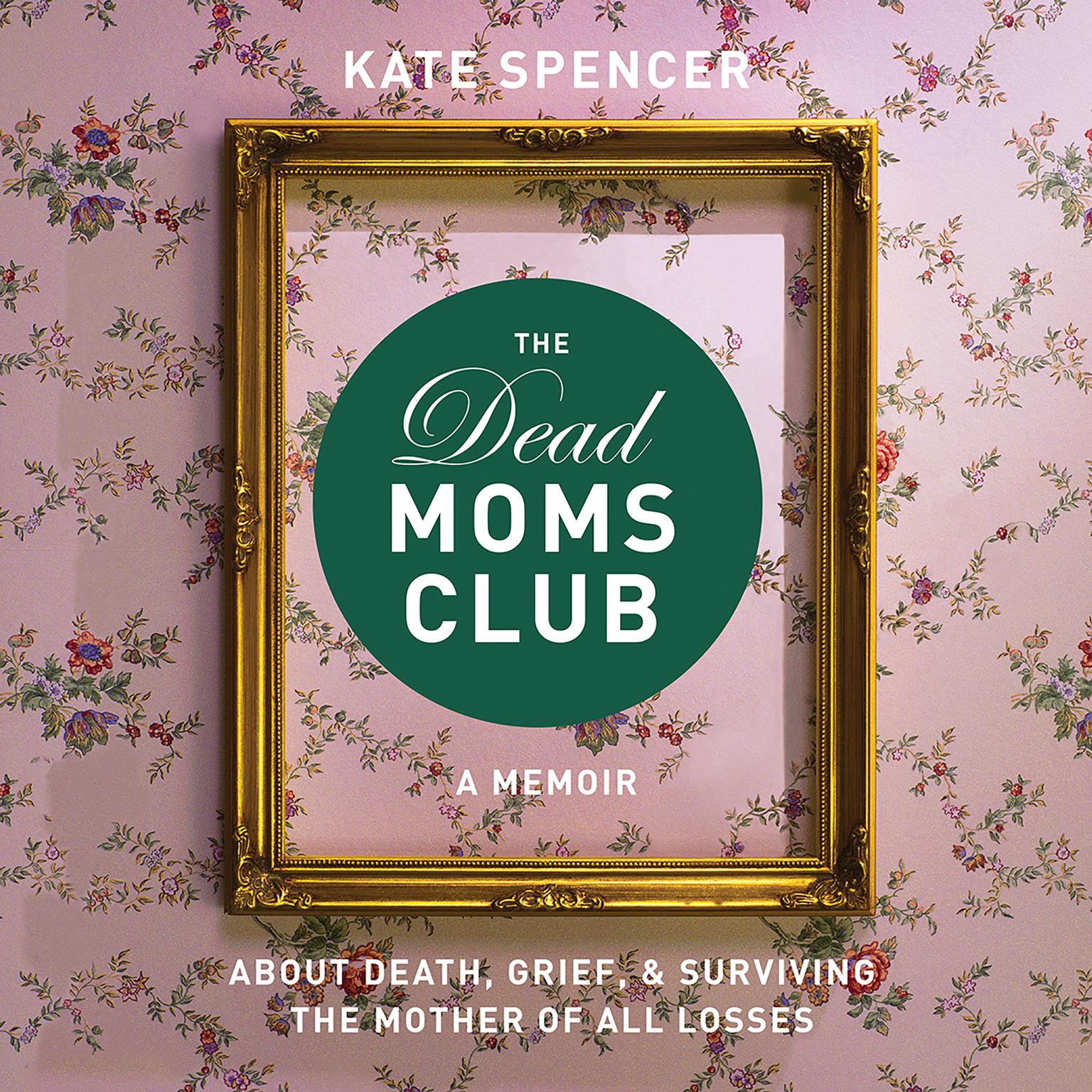 The Dead Moms Club: A Memoir about Death, Grief, and Surviving the Mother of All Losses Audiobook, by Kate Spencer