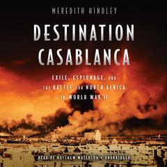 Destination Casablanca: Exile, Espionage, and the Battle for North Africa in World War II Audiobook, by Meredith Hindley