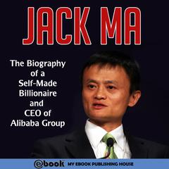 Jack Ma: The Biography of a Self-Made Billionaire and CEO of Alibaba Group Audiobook, by My Ebook Publishing House