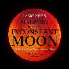 Madness from the Inconstant Moon: A Collection of Short Works from Larry Niven Audiobook, by Larry Niven