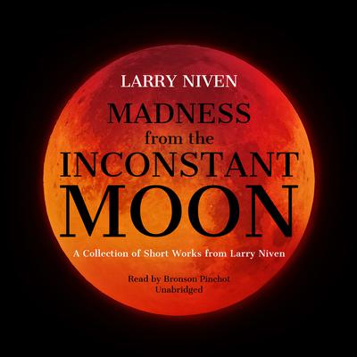 Madness from the Inconstant Moon: A Collection of Short Works from Larry Niven Audiobook, by 