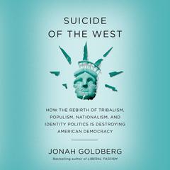 Suicide of the West: How the Rebirth of Tribalism, Populism, Nationalism, and Identity Politics is Destroying American Democracy Audiobook, by Jonah Goldberg