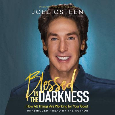 Blessed in the Darkness: How All Things Are Working for Your Good Audiobook, by Joel Osteen