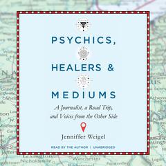 Psychics, Healers, and Mediums: A Journalist, a Road Trip, and Voices from the Other Side Audiobook, by Jenniffer Weigel