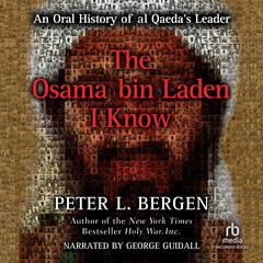 The Osama bin Laden I Know: An Oral History of al Qaedas Leader Audiobook, by Peter L. Bergen