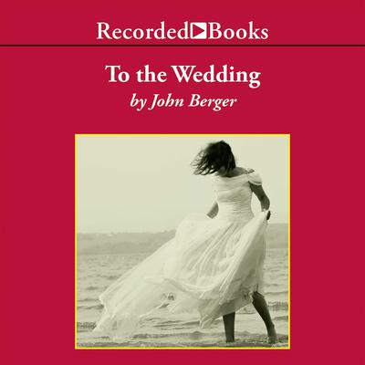 To the Wedding Audiobook, by John Berger