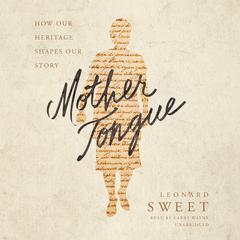 Mother Tongue: How Our Heritage Shapes Our Story Audiobook, by Leonard Sweet