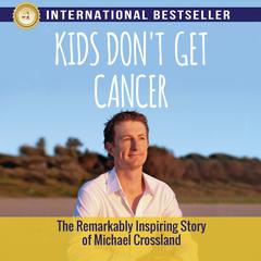 Kids Dont Get Cancer: The Remarkably Inspiring Story of Michael Crossland Audiobook, by Michael Crossland