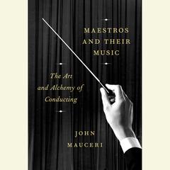 Maestros and Their Music: The Art and Alchemy of Conducting Audiobook, by John Mauceri