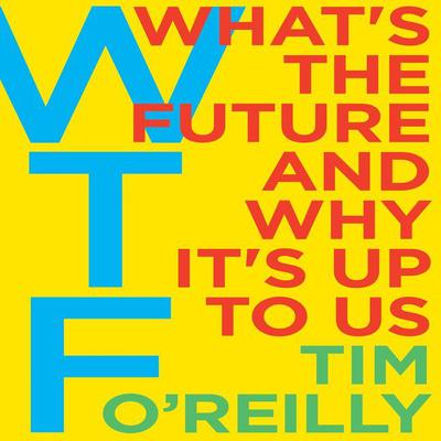 WTF?: Whats the Future and Why Its Up to Us Audiobook, by Tim O’Reilly