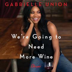 We're Going to Need More Wine: Stories That Are Funny, Complicated, and True Audiobook, by Gabrielle Union