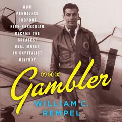The Gambler: How Penniless Dropout Kirk Kerkorian Became the Greatest Deal Maker in Capitalist History Audiobook, by William C. Rempel