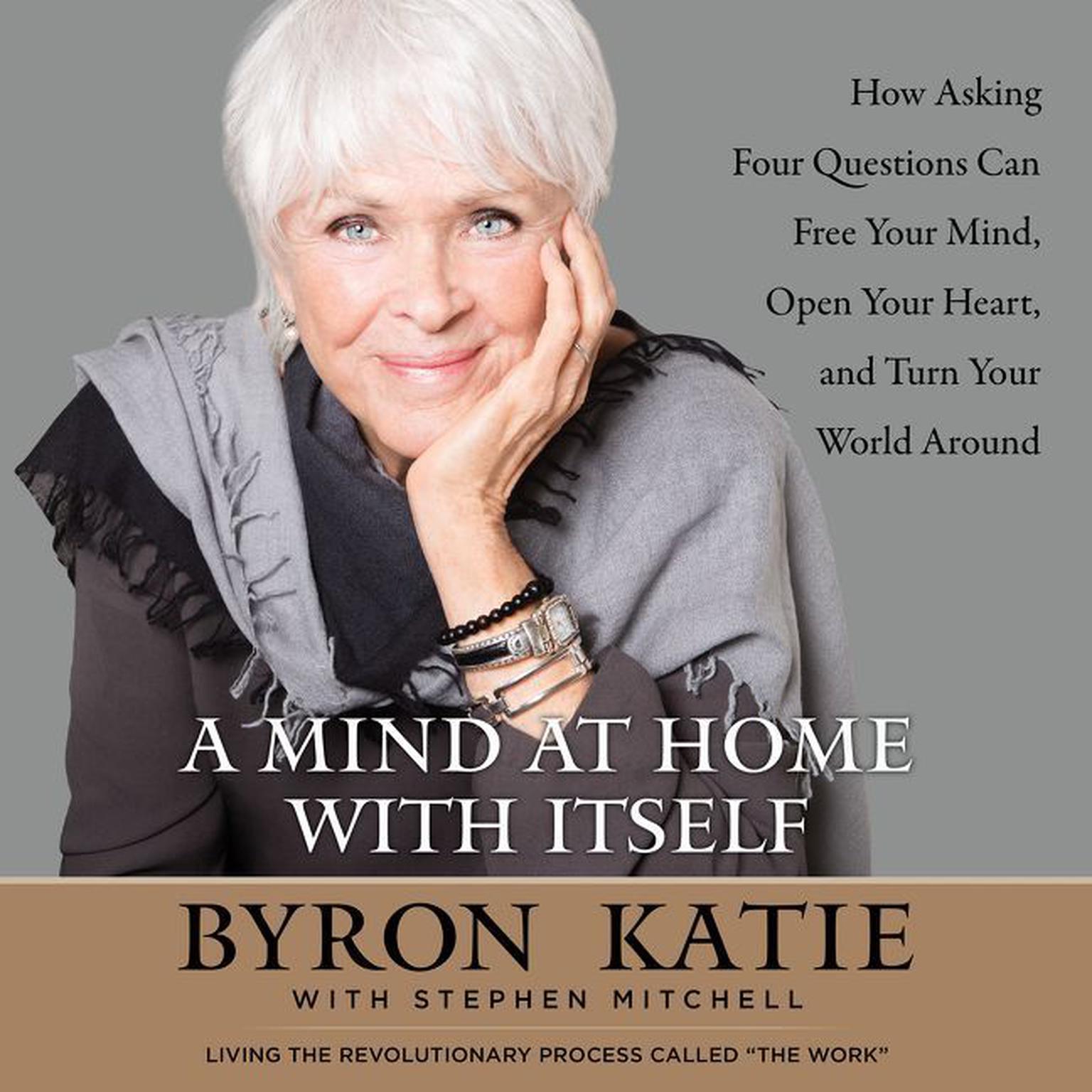 A Mind at Home with Itself (Abridged): How Asking Four Questions Can Free Your Mind, Open Your Heart, and Turn Your World Around Audiobook, by Byron Katie