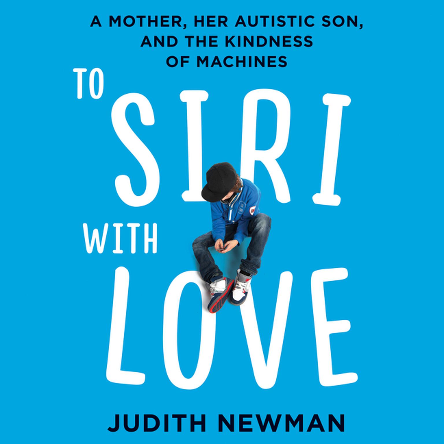 To Siri with Love: A Mother, her Autistic Son, and the Kindness of Machines Audiobook, by Judith Newman