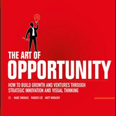 The Art of Opportunity: How to Build Growth and Ventures Through Strategic Innovation and Visual Thinking Audiobook, by Marc Sniukas