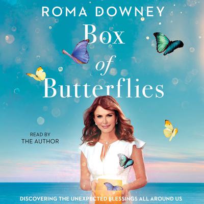 Box of Butterflies: Discovering the Unexpected Blessings All Around Us Audiobook, by Roma Downey