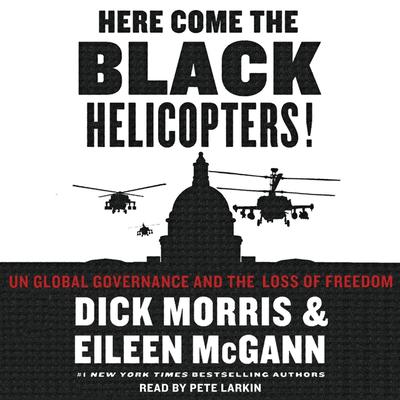Here Come the Black Helicopters!: UN Global Domination and the Loss of Fre Audiobook, by Dick Morris